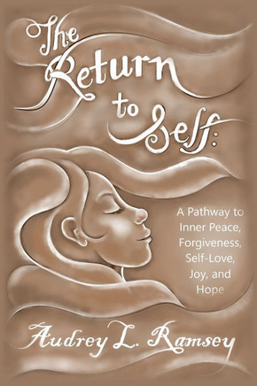The Return to Self: A Pathway to Inner Peace, Forgiveness, Self- Love, Joy, and Hope