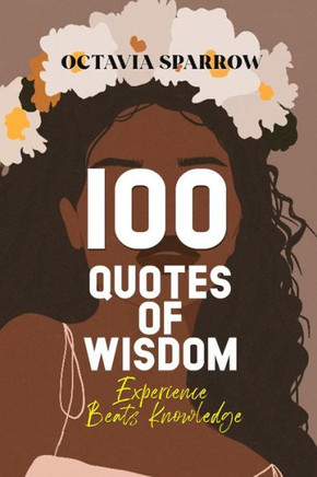 100 Quotes of Wisdom: Experience beats Knowledge 100 Quotes of Wisdom: Experience beats Knowledge
