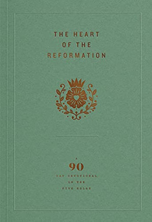 The Heart Of The Reformation : A 90-Day Devotional On The Five Solas
