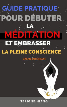 Calme Int?ieur: Guide pratique pour d?uter la m?itation et embrasser la pleine conscience