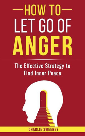 How To Let Go Of Anger: The Effective Strategy to Find Inner Peace