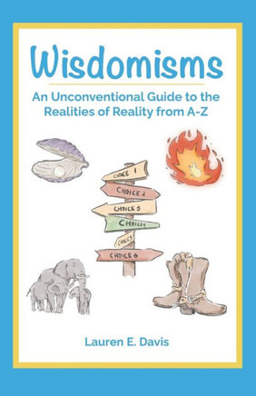 Wisdomisms: An Unconventional Guide to the Realities of Reality from A-Z