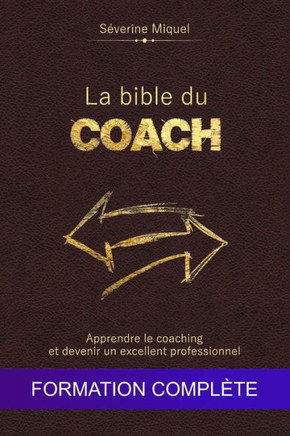 La bible du coach: Apprendre le coaching et devenir un excellent professionnel: Formation compl?e