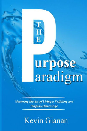 The Purpose Paradigm: Mastering the Art of Living a Fulfilling and Purpose-Driven Life