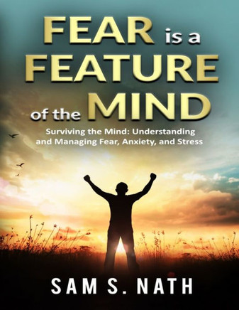 Fear is a Feature of the Mind: Surviving the Mind: Understanding and Managing Fear, Anxiety, and Stress