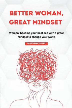 Better Woman, Great Mindset: Women, become your best self with a great mindset to change your world