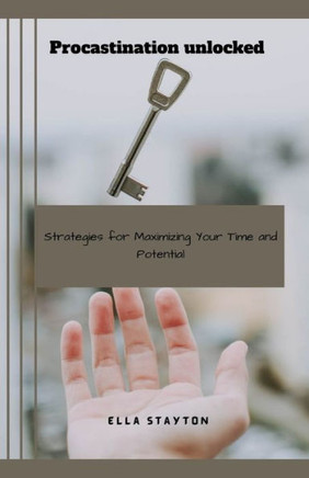 Procrastination Unlocked: Strategies for Maximizing Your Time and Potential