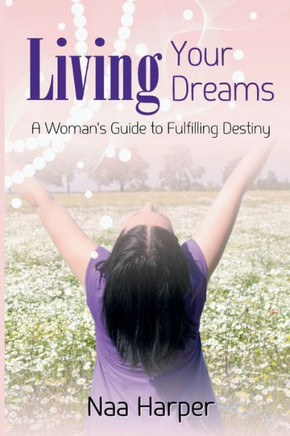 Living Your Dreams: A Woman's Guide to Fulfilling Her Destiny