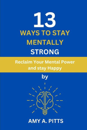 13 Ways to Stay Mentally Strong: Reclaim Your Mental Power and stay Happy