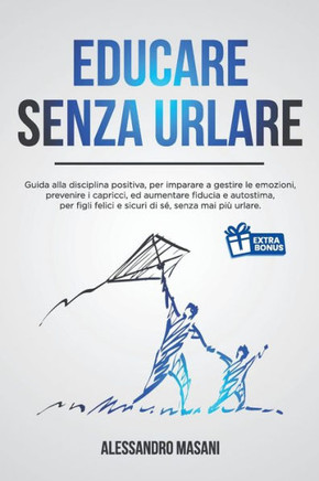 Educare Senza Urlare: Guida alla disciplina positiva, per imparare a gestire le emozioni, prevenire i capricci, ed aumentare fiducia e autos