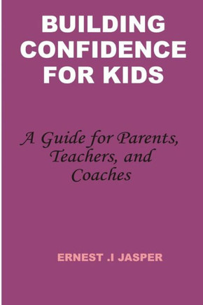 Building Confidence for Kids: A Guide for Parents, Teachers, and Coaches