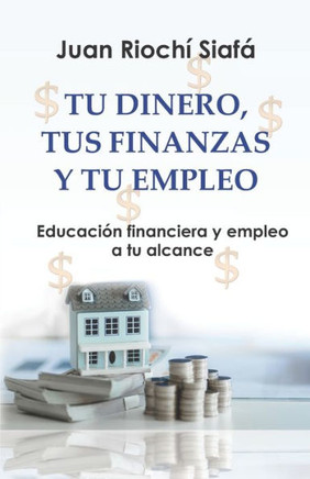 Tu Dinero, Tus Finanzas Y Tu Empleo: Educaci? financiera y empleo a tu alcance