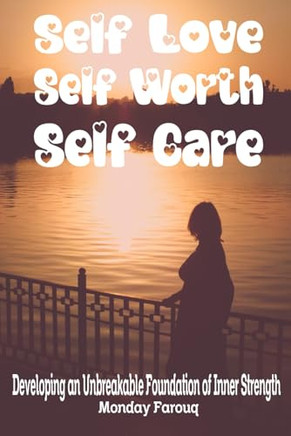 Self-Love, Self-Worth, Self-Care: Developing an Unbreakable Foundation of Inner Strength