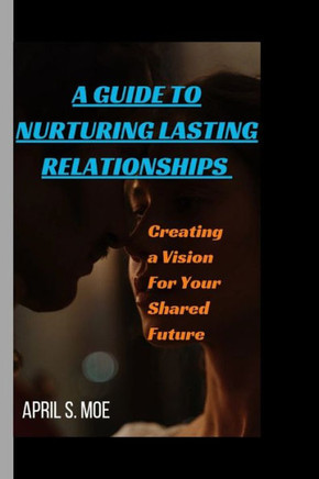 A Guide to Nurturing Lasting Relationships: Creating a Vision for Your Shared Future
