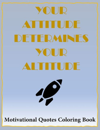 Your Attitude Determines Your Altitude Coloring Book: 40 Famous Inspirational and Motivating Quotes