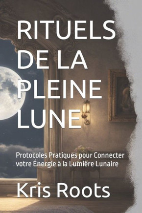 Rituels de la Pleine Lune: Protocoles Pratiques pour Connecter votre ?ergie ?la Lumi?e Lunaire
