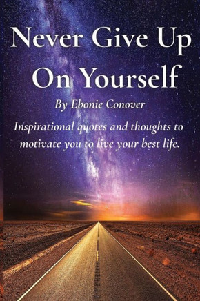 Never Give Up On Yourself: Inspirational quotes, phrases, and thoughts to motivate you to live your best life.