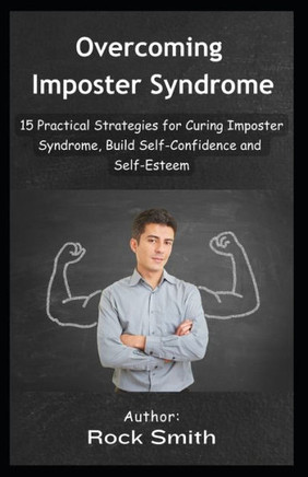 Overcoming Imposter Syndrome: 15 Practical Strategies for Curing Imposter Syndrome, Build Self-Confidence and Self-Esteem.