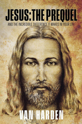 Jesus: THE PREQUEL: and the incredible difference it makes in your life