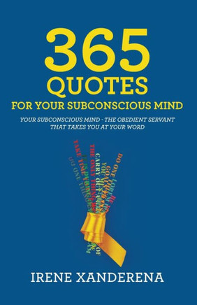 365 Quotes for Your Subconscious Mind: Your subconscious mind - The obedient servant that takes you at your word