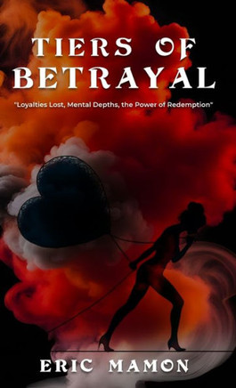 Tiers Of Betrayal: ""Loyalties Lost, Mental Depths, the Power of Redemption""