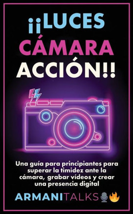 Luces, C?ara, Acci?!!: Una gu? para principiantes para superar la timidez ante la c?ara, grabar v?eos y crear una presencia digital (Spani