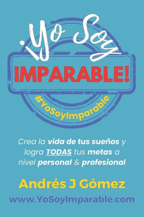 ?o Soy Imparable!: Crea la vida de tus sue?s y logra TODAS tus metas a nivel personal & profesional