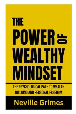 The Power of Wealthy Mindset: The psychological path to wealth building and personal freedom