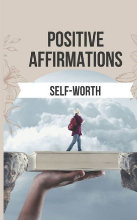 Positive Affirmations to Boost Your Self-Worth: 50 Powerful Affirmations to Replace Negative Self-Talk with Positive, Empowering Beliefs about Yoursel