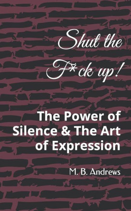 Shut the f*ck up: The Power of Silence & The Art of Expression