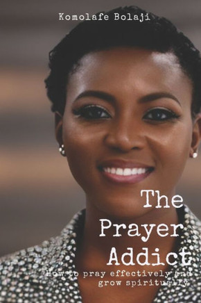 The Prayer Addict: How To Pray Effectively And Grow Spiritually