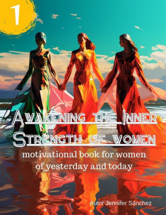 Awakening the Inner Strength of women: motivational book for women of yesterday and today