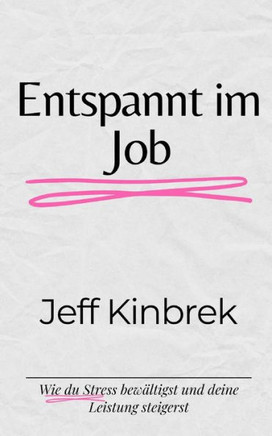 Entspannt im Job: Wie du Stress bew?tigst und deine Leistung steigerst: Kreative Wege zu innerer Ruhe und beruflichem Erfolg