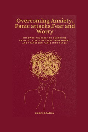 Overcoming Anxiety, Panic attacks, Fear and Worry: Empower yourself to Overcome Anxiety, Live a life free from worry and transform panic into peace