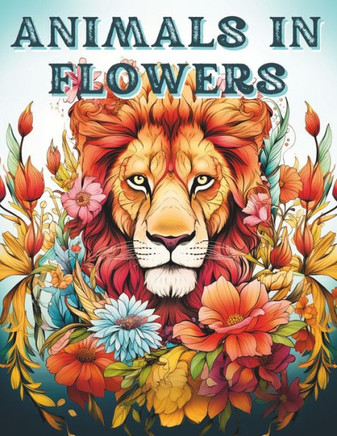 Animals in Flowers - Adult Coloring Book for Women: Relaxing Color Book for Adults To Improve Mindfulness - Calm your Mind and Relief Stress