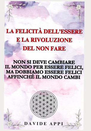 La Felicit?dell'Essere e la Rivoluzione del non fare: Non si deve cambiare il mondo per essere felici, ma dobbiamo essere felici affinch?il mondo ca