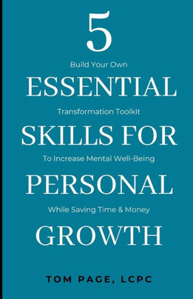 5 Essential Skills For Personal Growth: Build Your Own Transformation Toolkit To Increase Mental Well-Being While Saving Time & Money