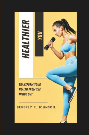 Healthier you: Transform your health from the inside out