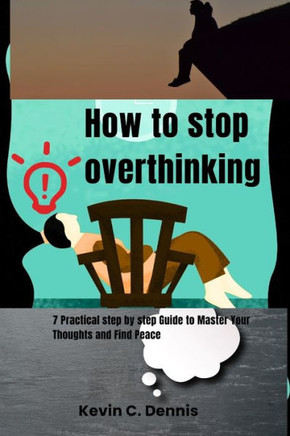 How to stop overthinking: Practical step by step Guide to Master Your Thoughts and Find Peace