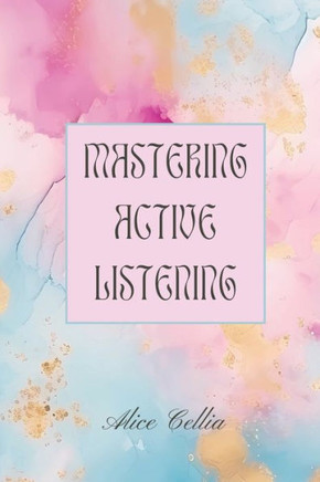 Mastering Active Listening: Improve Communication Skills and Build Meaningful Connections