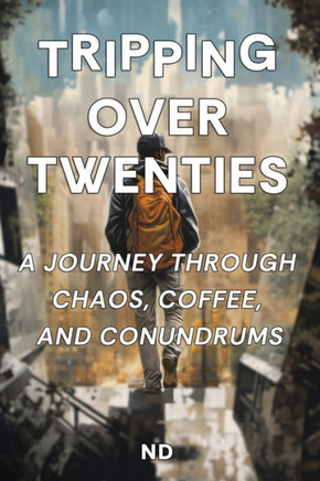Tripping Over Twenties: A Journey Through Chaos, Coffee, and Conundrums: Adulting Unfiltered: Navigating Self-Discovery, Personal Growth, and