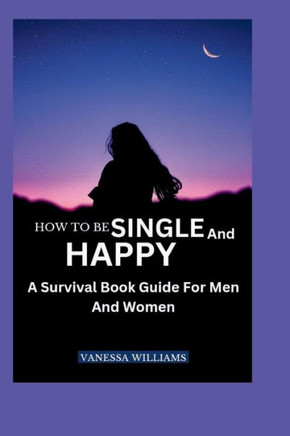 How to Be Single and Happy: A Survival Book Guide For Men And Women