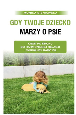 Gdy twoje dziecko marzy o psie. Krok po kroku do harmonijnej relacji i wsp?nej radości: Praktyczny poradnik dla rodzic? jak z sukcesem wprowadz
