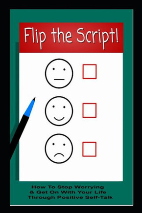 Flip The Script! How To Stop Worrying & Get On With Your Life Through Positive Self-Talk