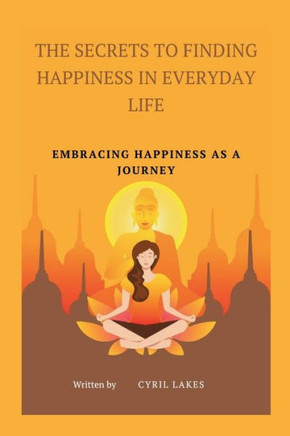 The Secrets to Finding Happiness in Everyday Life: Embracing Happiness as a Journey