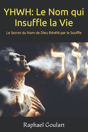 Yhwh: Le Nom qui Insuffle la Vie: Le Secret du Nom de Dieu R???par le Souffle