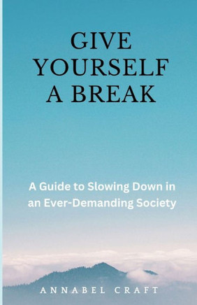 Give Yourself A Break: A Guide to Slowing Down in an Ever-Demanding Society