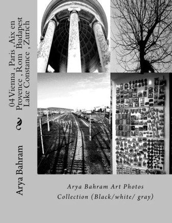 04 Vienna , Paris , Aix En Provence , Rom Budapest , Lake Constance , Zurich: Arya Bahram Art Photos Collection (Black/White/ Gray)