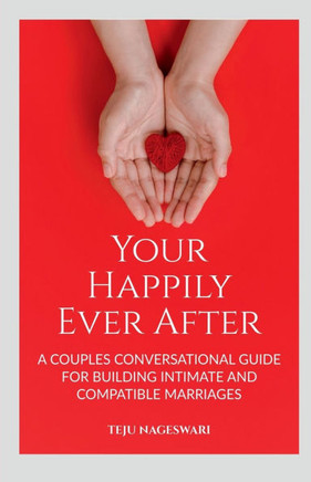 Your Happily Ever After: A Couple's Conversational Guide for Building Intimate and Compatible Marriages: A Couple's Conversational Guide for Bu