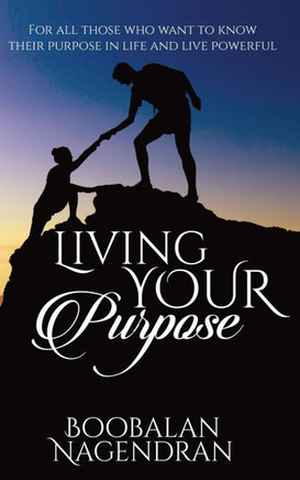 Living Your Purpose: For All Those Who Want to Know Their Purpose in Life and Live Powerful